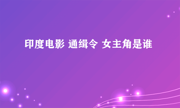 印度电影 通缉令 女主角是谁