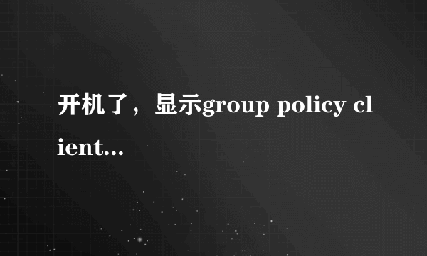 开机了，显示group policy client服务服务未能登录，拒绝访问，进不了桌面啊，怎么处理啊，win7的，季急啊