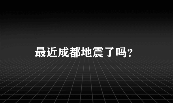 最近成都地震了吗？