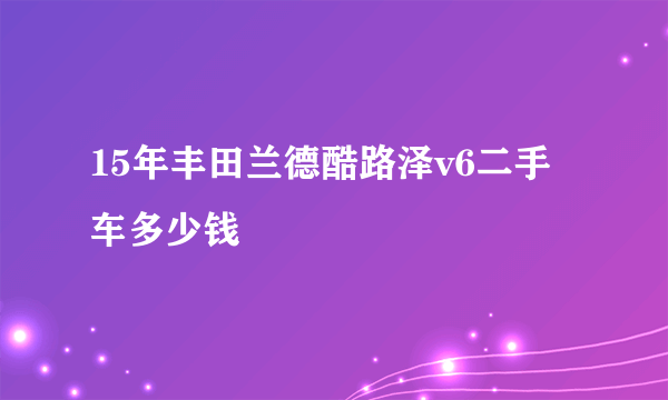 15年丰田兰德酷路泽v6二手车多少钱