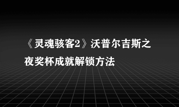 《灵魂骇客2》沃普尔吉斯之夜奖杯成就解锁方法