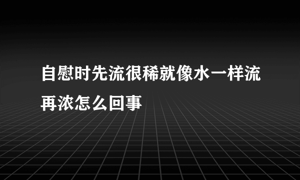 自慰时先流很稀就像水一样流再浓怎么回事