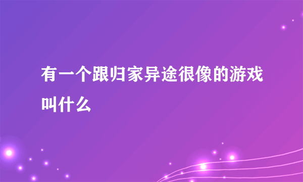 有一个跟归家异途很像的游戏叫什么