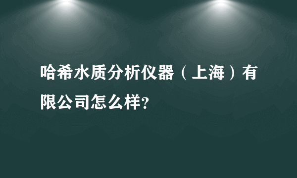 哈希水质分析仪器（上海）有限公司怎么样？