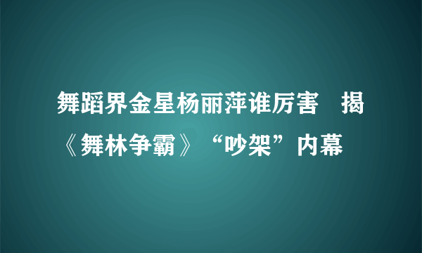 舞蹈界金星杨丽萍谁厉害   揭《舞林争霸》“吵架”内幕