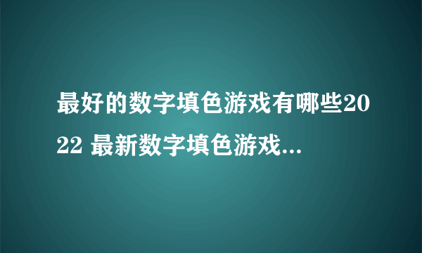 最好的数字填色游戏有哪些2022 最新数字填色游戏榜单推荐