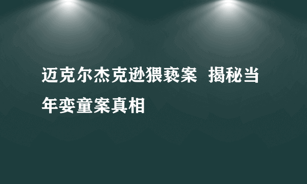 迈克尔杰克逊猥亵案  揭秘当年娈童案真相