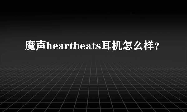 魔声heartbeats耳机怎么样？