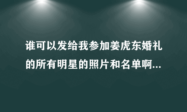 谁可以发给我参加姜虎东婚礼的所有明星的照片和名单啊？谢谢！