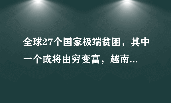 全球27个国家极端贫困，其中一个或将由穷变富，越南无法成世界工厂