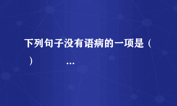 下列句子没有语病的一项是（ ）          A．日前，天津市两学生玩\