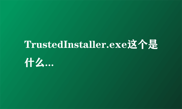 TrustedInstaller.exe这个是什么进程?能不能给它关掉?在哪里关掉?