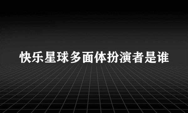 快乐星球多面体扮演者是谁