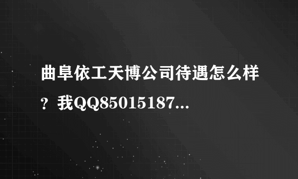 曲阜依工天博公司待遇怎么样？我QQ85015187 在线等。。