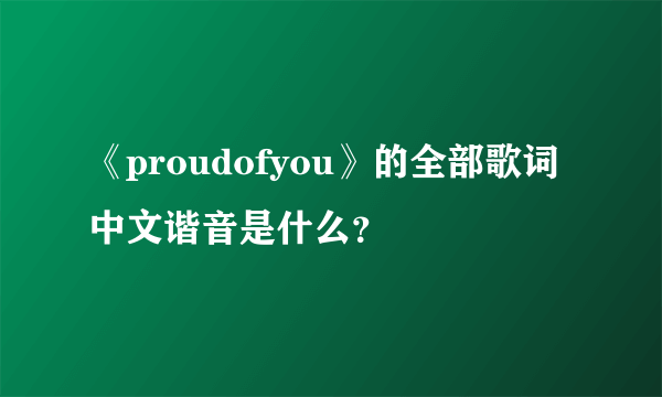 《proudofyou》的全部歌词中文谐音是什么？