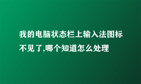 我的电脑状态栏上输入法图标不见了,哪个知道怎么处理