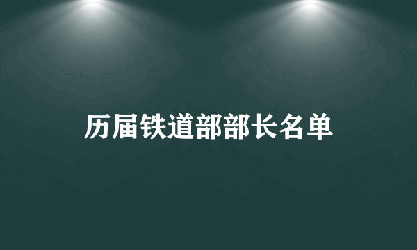 历届铁道部部长名单