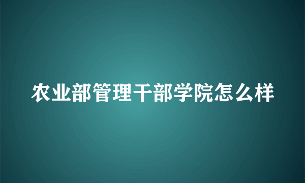 农业部管理干部学院怎么样