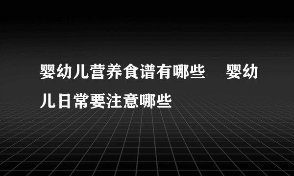 婴幼儿营养食谱有哪些    婴幼儿日常要注意哪些