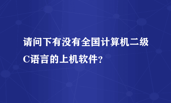 请问下有没有全国计算机二级C语言的上机软件？