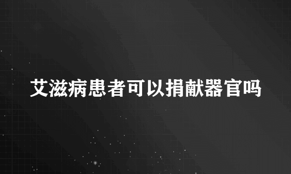 艾滋病患者可以捐献器官吗