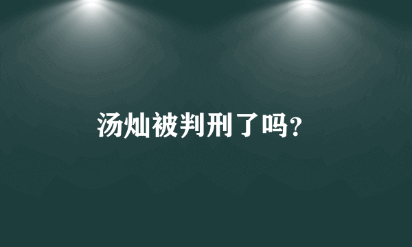 汤灿被判刑了吗？