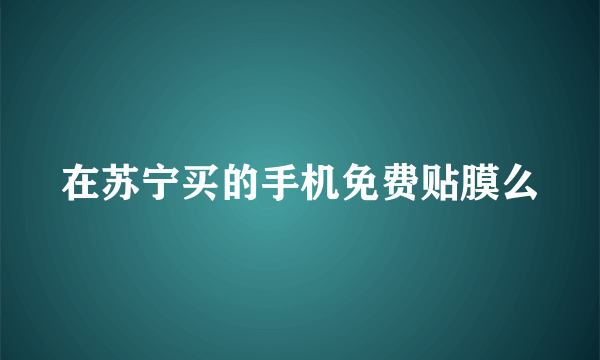 在苏宁买的手机免费贴膜么