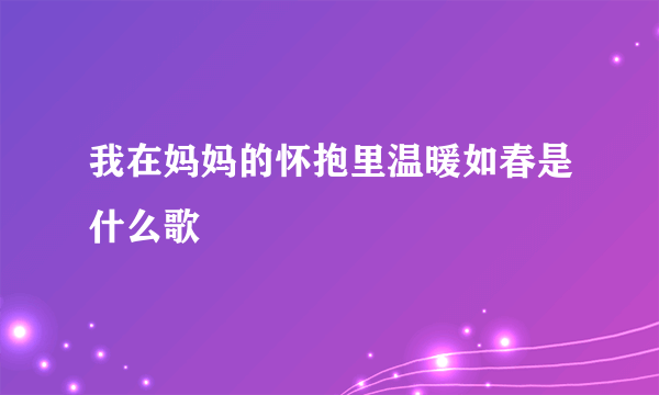 我在妈妈的怀抱里温暖如春是什么歌