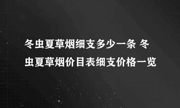 冬虫夏草烟细支多少一条 冬虫夏草烟价目表细支价格一览