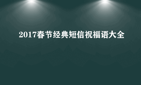 2017春节经典短信祝福语大全