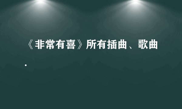 《非常有喜》所有插曲、歌曲.