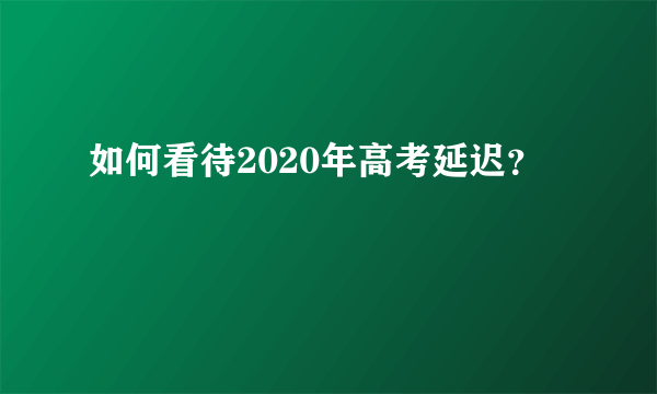 如何看待2020年高考延迟？