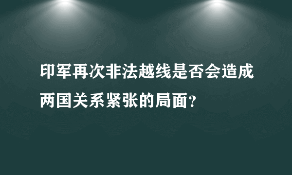 印军再次非法越线是否会造成两国关系紧张的局面？