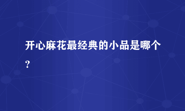 开心麻花最经典的小品是哪个？