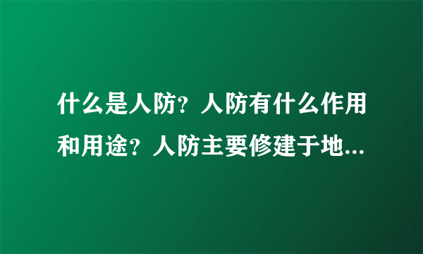 什么是人防？人防有什么作用和用途？人防主要修建于地下的也就是防空用的吗？ 在什么地区才设有人防？