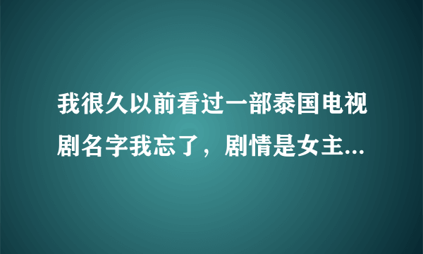 我很久以前看过一部泰国电视剧名字我忘了，剧情是女主从小到大都假装是男的。后来在街上被哥哥打男主把？