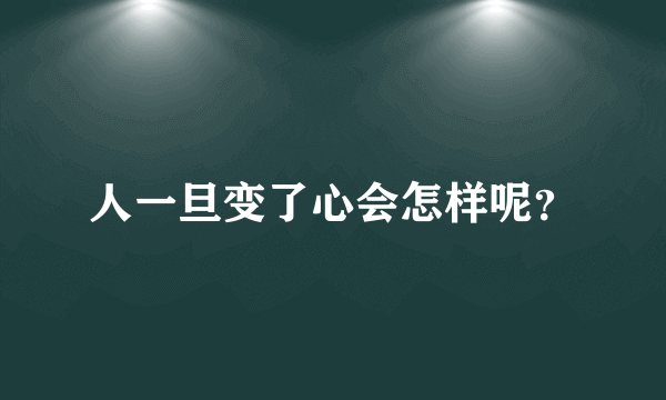 人一旦变了心会怎样呢？