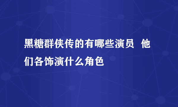 黑糖群侠传的有哪些演员  他们各饰演什么角色