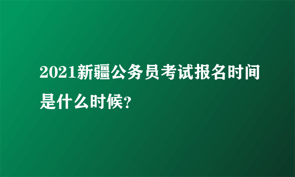 2021新疆公务员考试报名时间是什么时候？