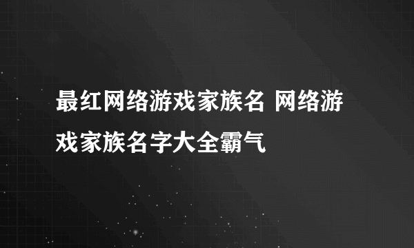 最红网络游戏家族名 网络游戏家族名字大全霸气