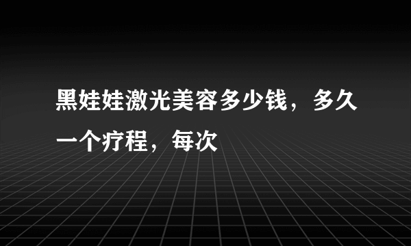 黑娃娃激光美容多少钱，多久一个疗程，每次