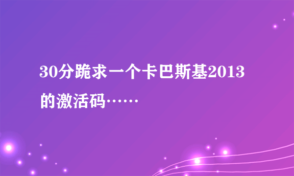 30分跪求一个卡巴斯基2013的激活码……