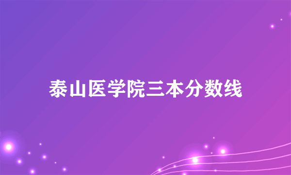 泰山医学院三本分数线