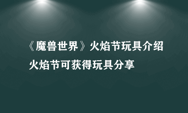 《魔兽世界》火焰节玩具介绍 火焰节可获得玩具分享