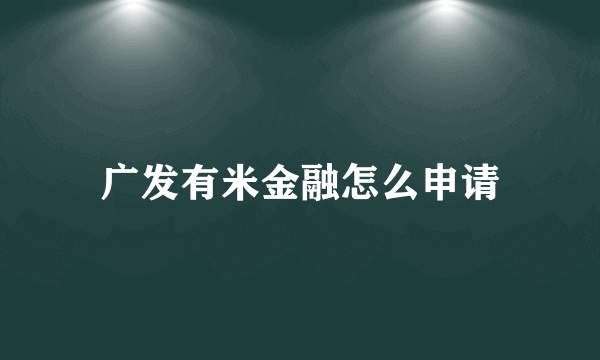 广发有米金融怎么申请