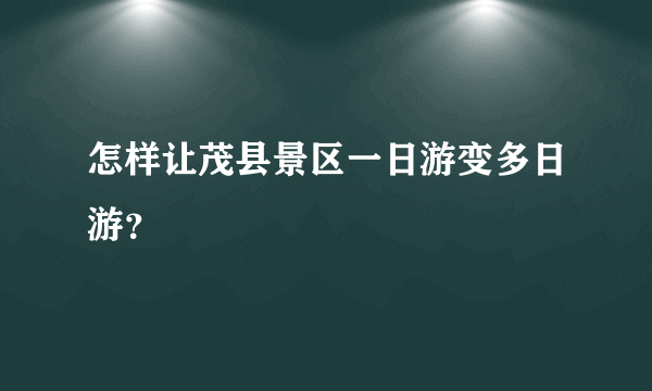 怎样让茂县景区一日游变多日游？