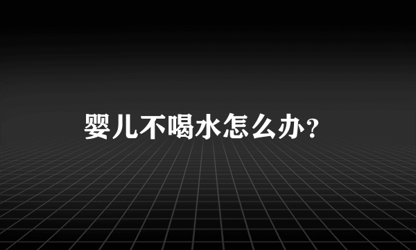 婴儿不喝水怎么办？