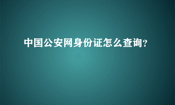 中国公安网身份证怎么查询？