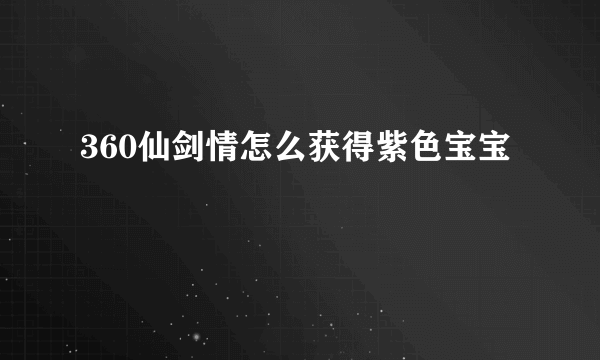 360仙剑情怎么获得紫色宝宝