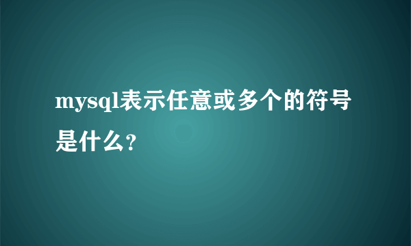 mysql表示任意或多个的符号是什么？